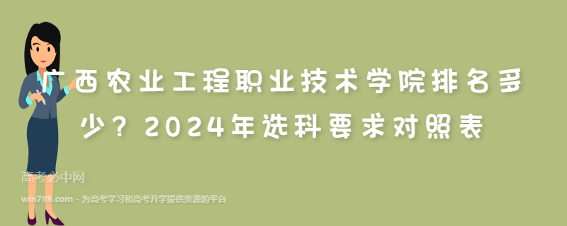 广西农业工程职业技术学院排名多少？2024年选科要求对照表