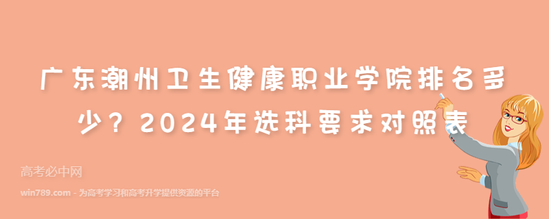 广东潮州卫生健康职业学院排名多少？2024年选科要求对照表