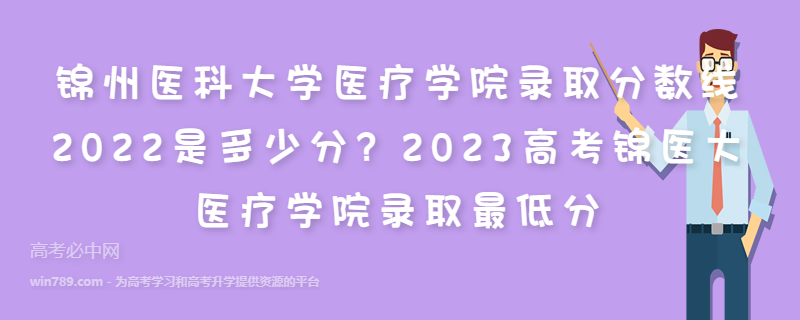 锦州医科大学医疗学院录取分数线2022是多少分？2023高考锦医大医疗学院录取最低分