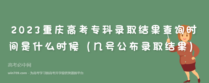 2023重庆高考专科录取结果查询时间是什么时候（几号公布录取结果）