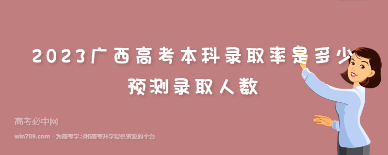 2023广西高考本科录取率是多少 预测录取人数