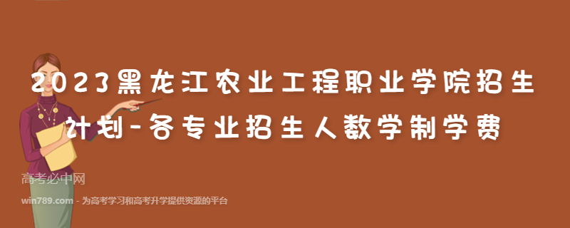 2023黑龙江农业工程职业学院招生计划-各专业招生人数学制学费